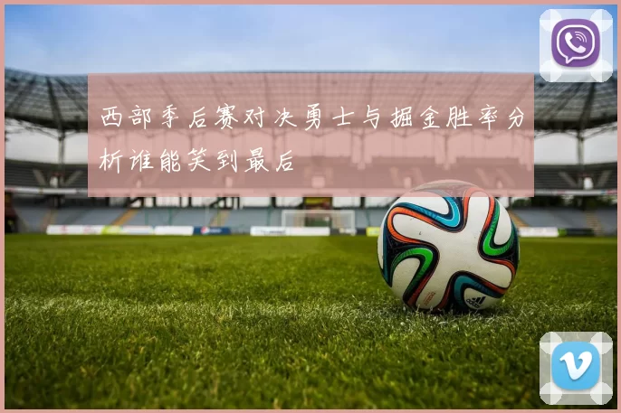 西部季后赛对决勇士与掘金胜率分析谁能笑到最后