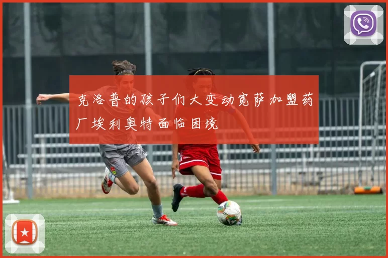 克洛普的孩子们大变动宽萨加盟药厂埃利奥特面临困境