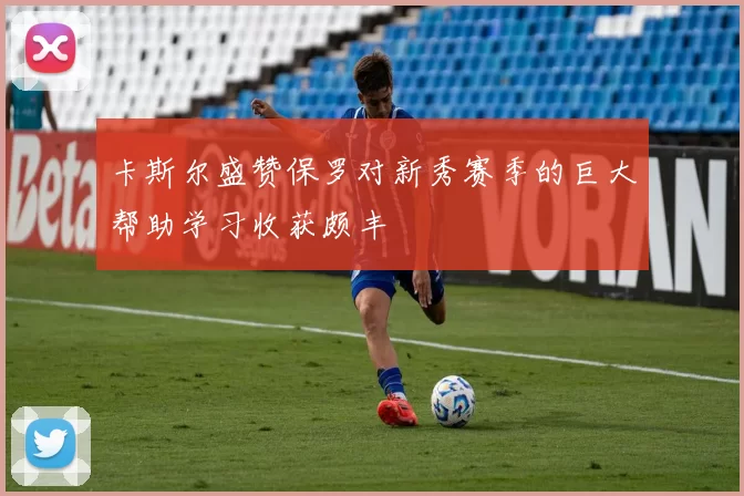 卡斯尔盛赞保罗对新秀赛季的巨大帮助学习收获颇丰