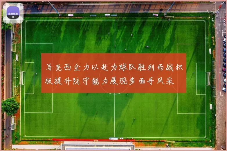 马克西全力以赴为球队胜利而战积极提升防守能力展现多面手风采